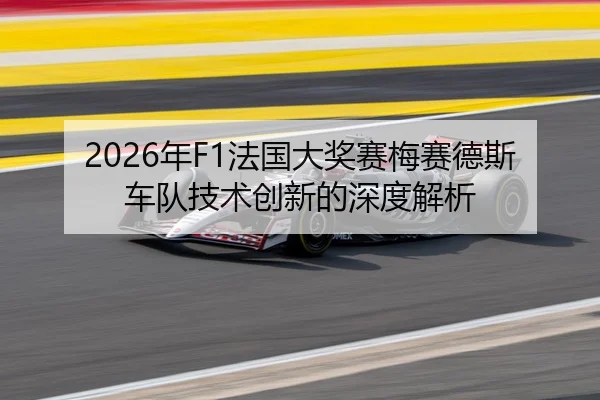 2026年F1法国大奖赛梅赛德斯车队技术创新的深度解析