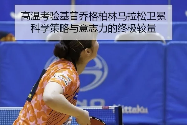 高温考验基普乔格柏林马拉松卫冕 科学策略与意志力的终极较量