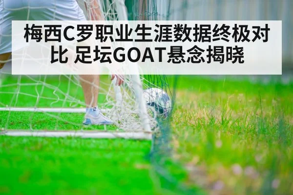 梅西C罗职业生涯数据终极对比 足坛GOAT悬念揭晓